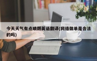 今天天气有点晴朗英语翻译(网络做单是合法的吗)