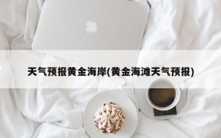 天气预报黄金海岸(黄金海滩天气预报)
