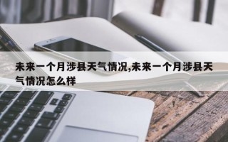 未来一个月涉县天气情况,未来一个月涉县天气情况怎么样
