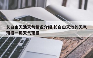 长白山天池天气情况介绍,长白山天池的天气预报一周天气预报
