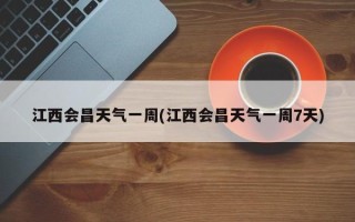 江西会昌天气一周(江西会昌天气一周7天)