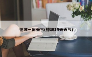 德城一周天气(德城15天天气)