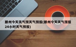 滕州今天天气预天气预报(滕州今天天气预报24小时天气预报)