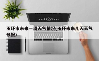 玉环市未来一周天气情况(玉环未来几天天气预报)