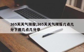 365天天气预报,365天天气预报几点几分下雨几点几分亭