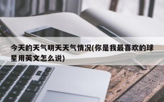 今天的天气明天天气情况(你是我最喜欢的球星用英文怎么说)