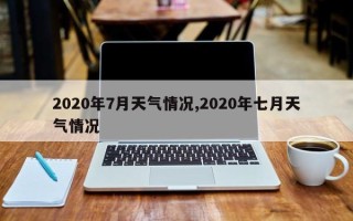 2020年7月天气情况,2020年七月天气情况