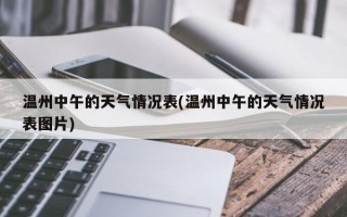 温州中午的天气情况表(温州中午的天气情况表图片)