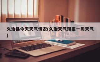 久治县今天天气情况(久治天气预报一周天气)