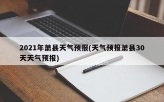 2021年萧县天气预报(天气预报萧县30天天气预报)