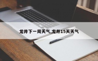 龙井下一周天气,龙井15天天气