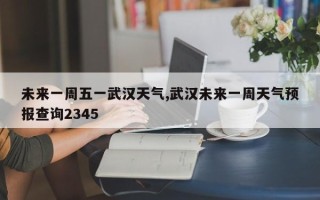 未来一周五一武汉天气,武汉未来一周天气预报查询2345