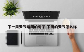 下一周天气晴朗的句子,下周的天气怎么样