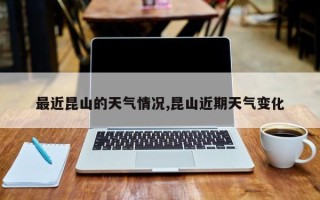 最近昆山的天气情况,昆山近期天气变化
