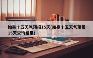 如皋十五天气预报15天(如皋十五天气预报15天查询结果)
