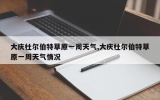 大庆杜尔伯特草原一周天气,大庆杜尔伯特草原一周天气情况