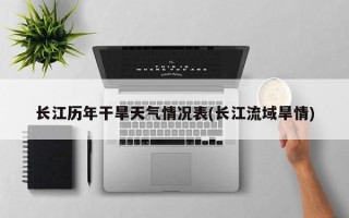 长江历年干旱天气情况表(长江流域旱情)