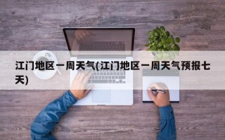 江门地区一周天气(江门地区一周天气预报七天)
