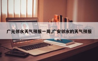 广元邻水天气预报一周,广安邻水的天气预报