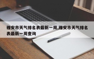 雅安市天气排名表最新一周,雅安市天气排名表最新一周查询