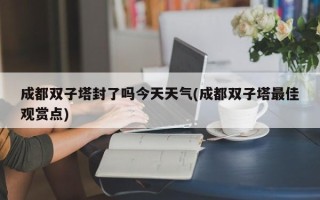 成都双子塔封了吗今天天气(成都双子塔最佳观赏点)