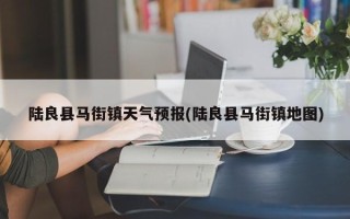 陆良县马街镇天气预报(陆良县马街镇地图)