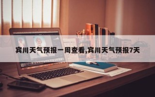 宾川天气预报一周查看,宾川天气预报7天