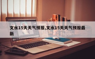 文水15天天气预报,文水15天天气预报最新