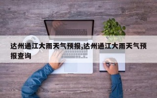 达州通江大雨天气预报,达州通江大雨天气预报查询