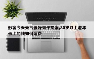 形容今天天气很好句子文案,80岁以上老年卡上的钱如何消费