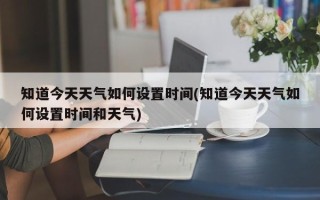 知道今天天气如何设置时间(知道今天天气如何设置时间和天气)