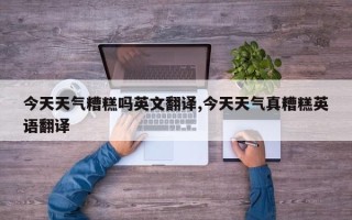 今天天气糟糕吗英文翻译,今天天气真糟糕英语翻译