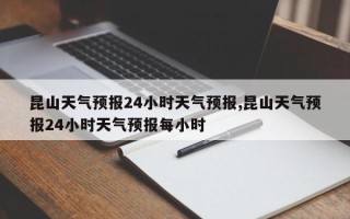 昆山天气预报24小时天气预报,昆山天气预报24小时天气预报每小时