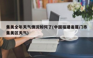 集美全年天气情况如何了(中国福建省厦门市集美区天气)