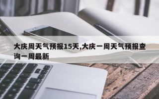 大庆周天气预报15天,大庆一周天气预报查询一周最新