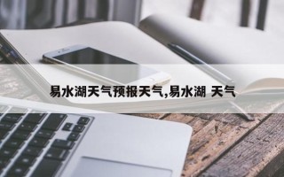 易水湖天气预报天气,易水湖 天气