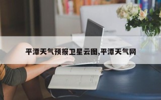 平潭天气预报卫星云图,平潭天气网