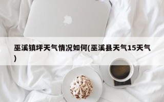 巫溪镇坪天气情况如何(巫溪县天气15天气)