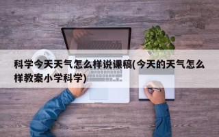 科学今天天气怎么样说课稿(今天的天气怎么样教案小学科学)