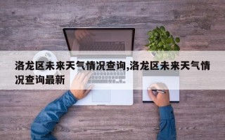 洛龙区未来天气情况查询,洛龙区未来天气情况查询最新