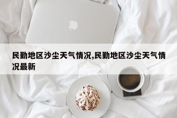 民勤地区沙尘天气情况,民勤地区沙尘天气情况最新 第1张