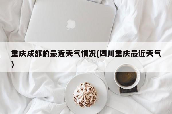重庆成都的最近天气情况(四川重庆最近天气) 第1张