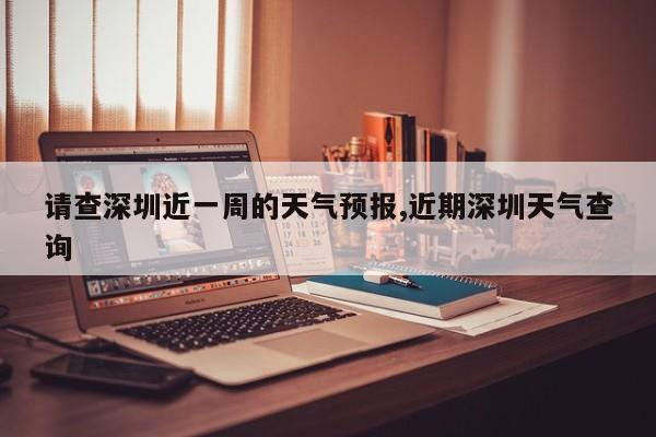 请查深圳近一周的天气预报,近期深圳天气查询 第1张