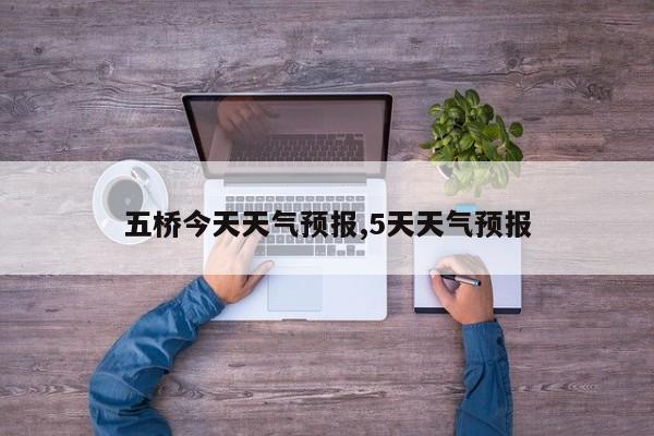 五桥今天天气预报,5天天气预报 第1张