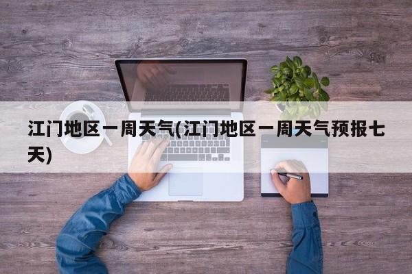 江门地区一周天气(江门地区一周天气预报七天) 第1张