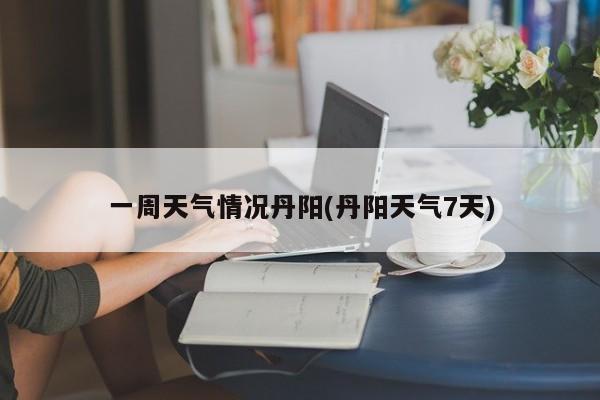 一周天气情况丹阳(丹阳天气7天) 第1张