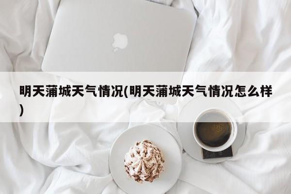 明天蒲城天气情况(明天蒲城天气情况怎么样) 第1张