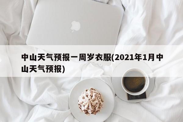中山天气预报一周岁衣服(2021年1月中山天气预报) 第1张