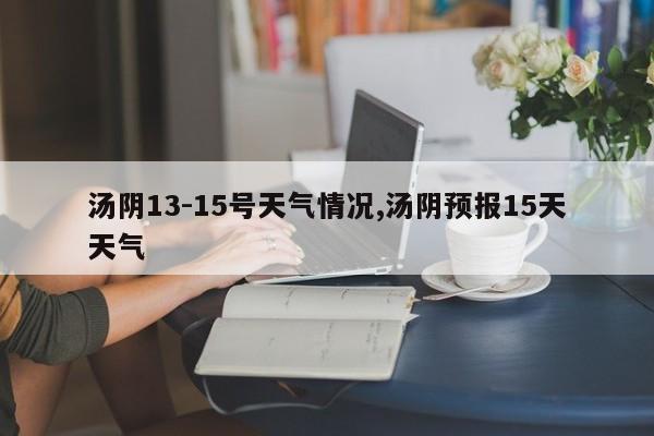 汤阴13-15号天气情况,汤阴预报15天天气 第1张
