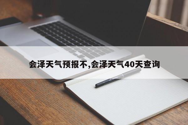 会泽天气预报不,会泽天气40天查询 第1张